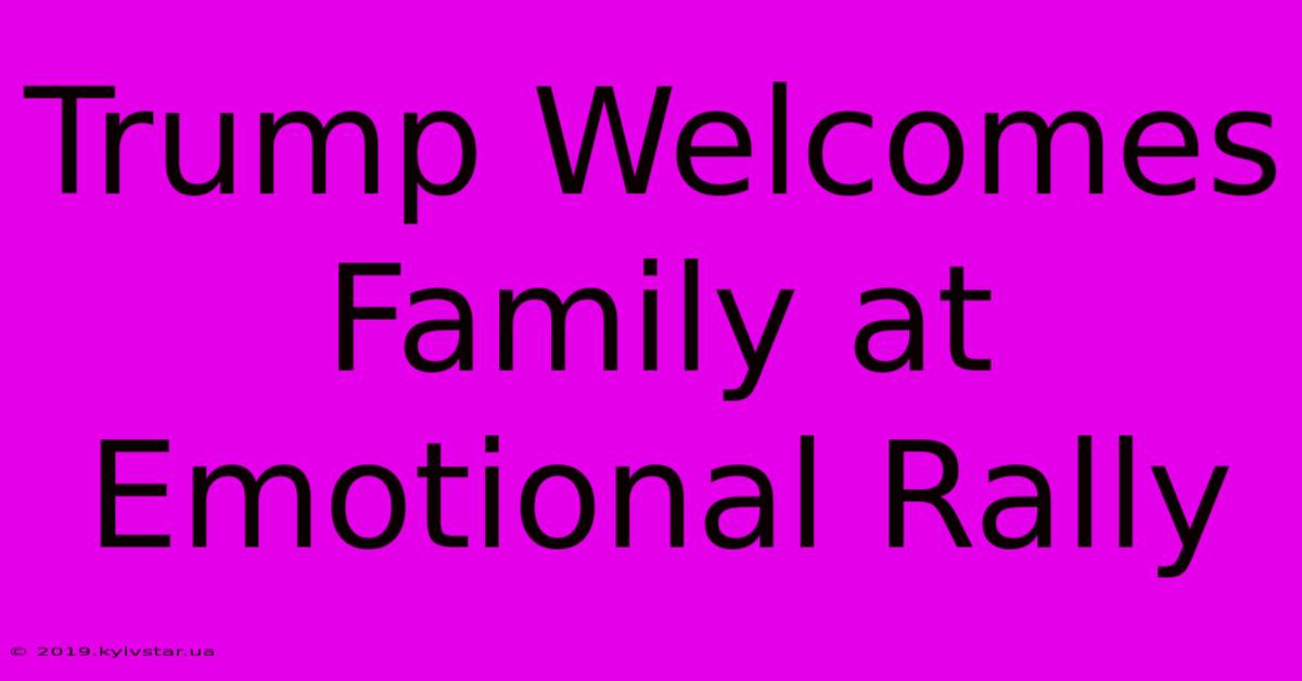 Trump Welcomes Family At Emotional Rally