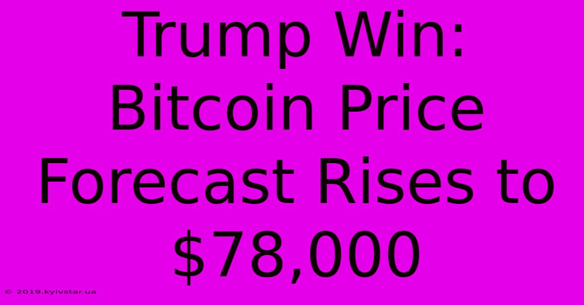 Trump Win: Bitcoin Price Forecast Rises To $78,000 