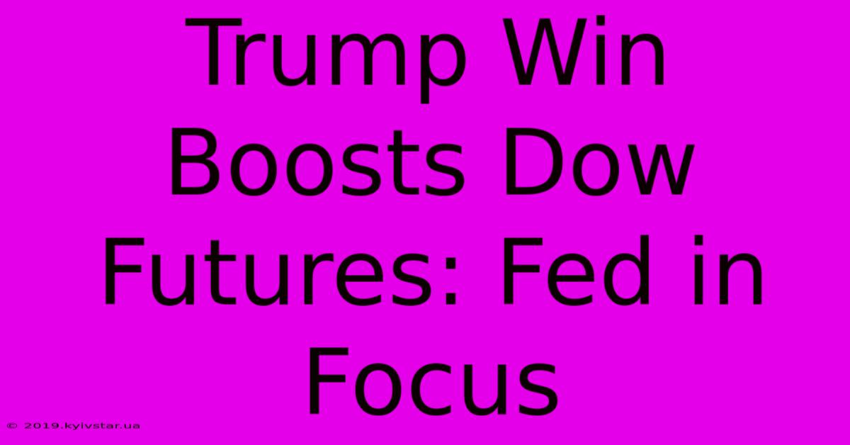 Trump Win Boosts Dow Futures: Fed In Focus