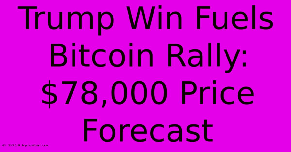 Trump Win Fuels Bitcoin Rally: $78,000 Price Forecast