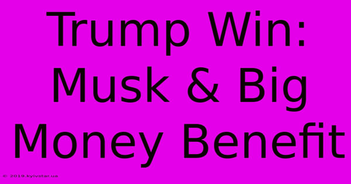 Trump Win: Musk & Big Money Benefit