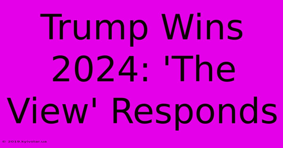 Trump Wins 2024: 'The View' Responds