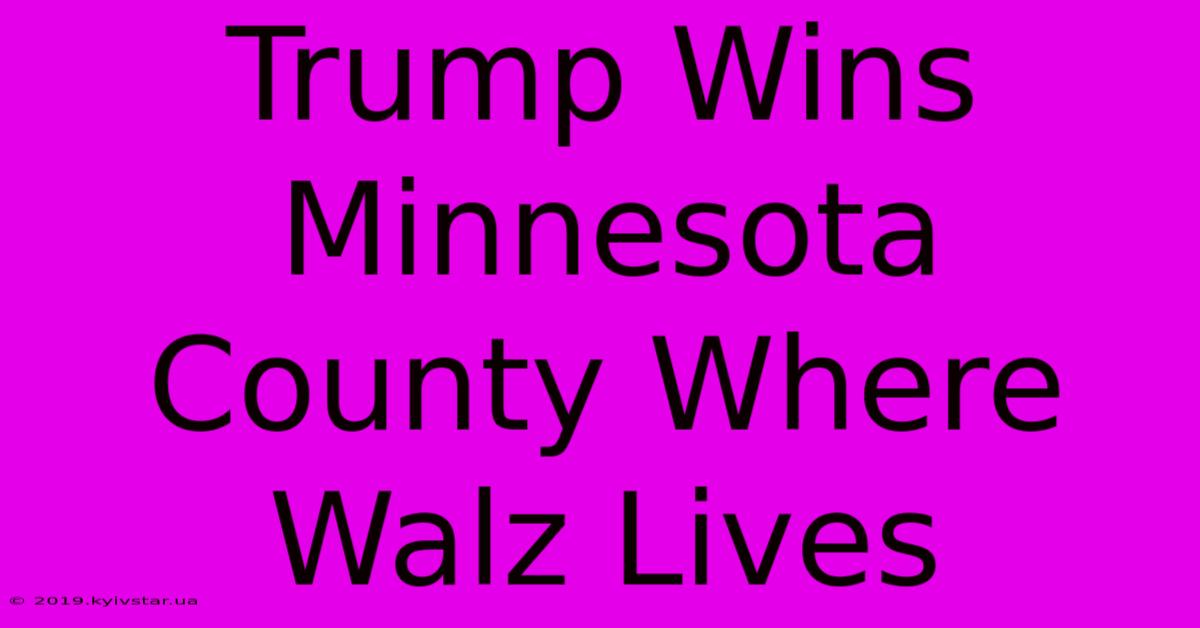 Trump Wins Minnesota County Where Walz Lives