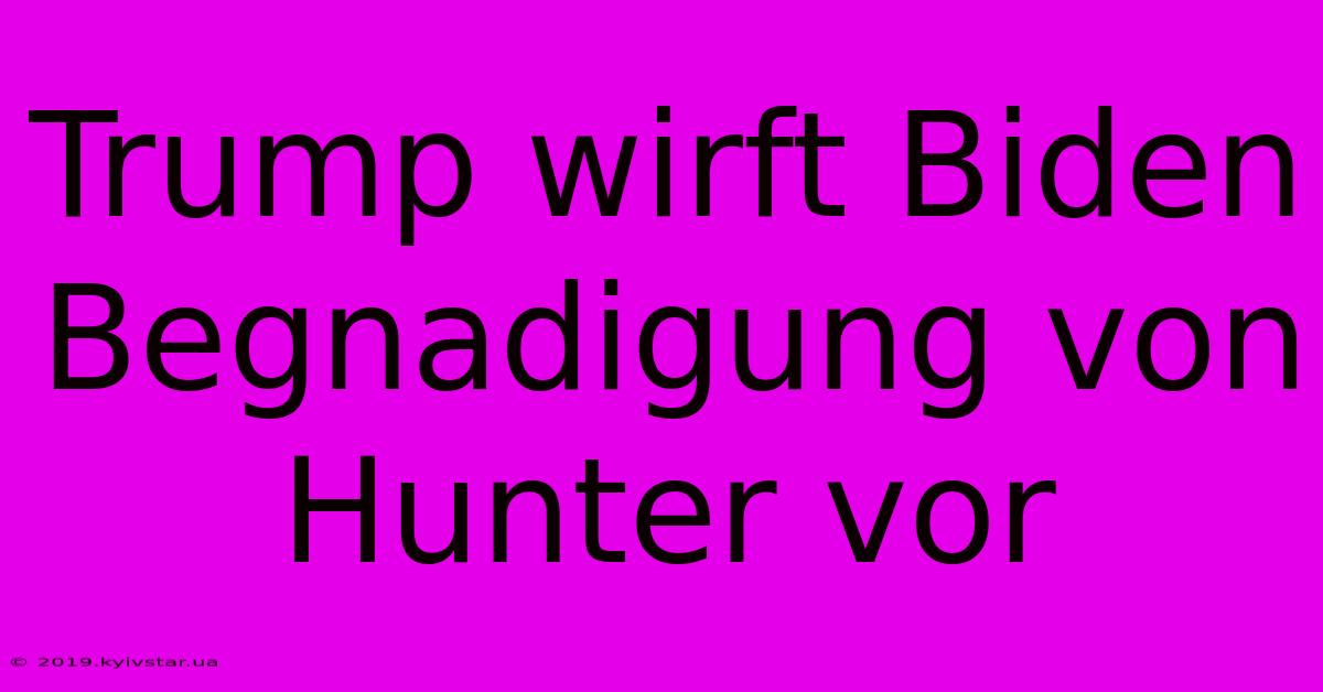 Trump Wirft Biden Begnadigung Von Hunter Vor