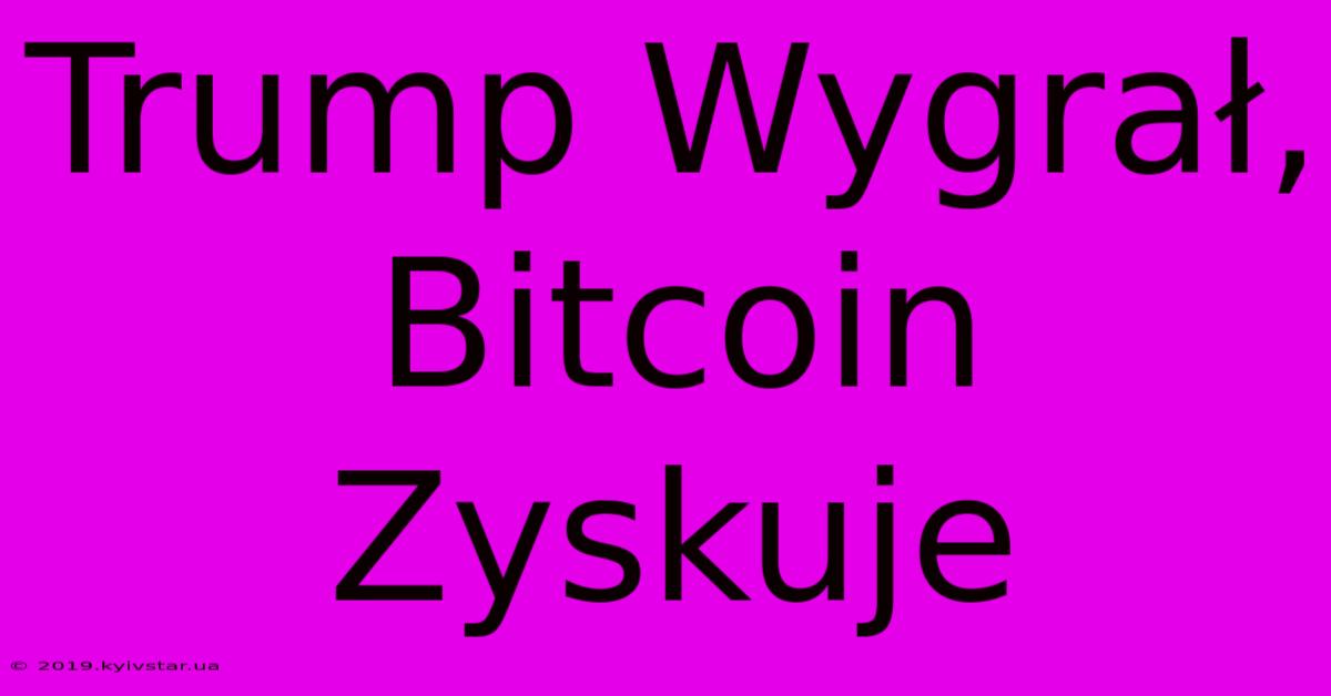 Trump Wygrał, Bitcoin Zyskuje