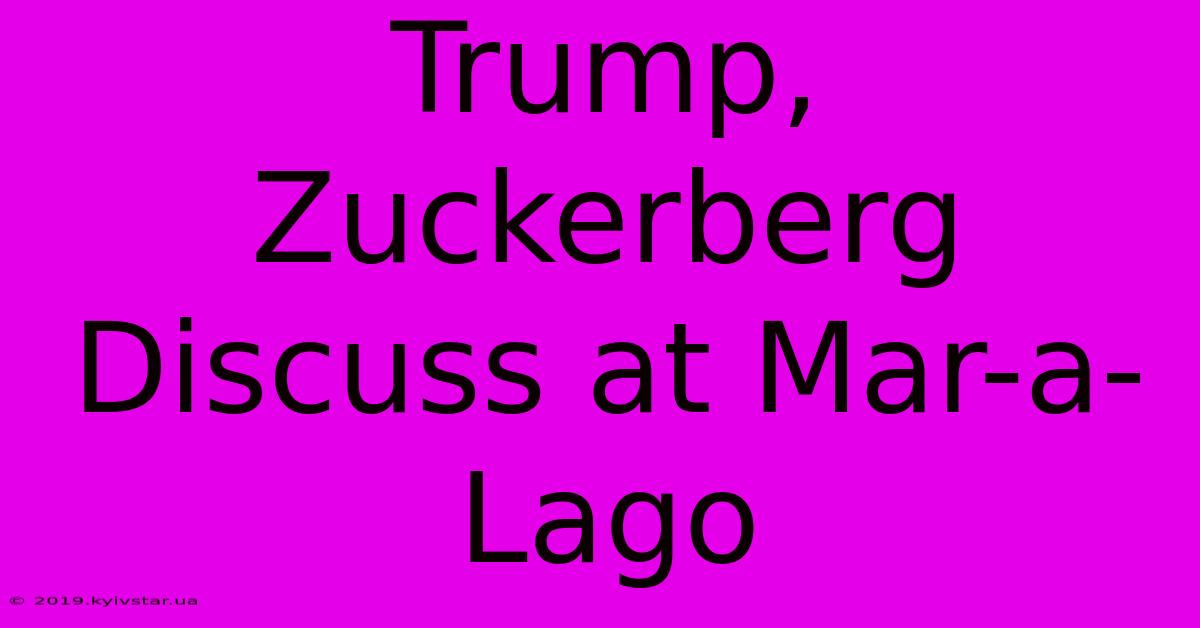 Trump, Zuckerberg Discuss At Mar-a-Lago