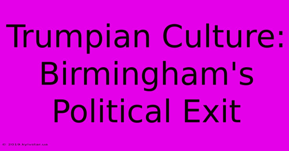 Trumpian Culture: Birmingham's Political Exit