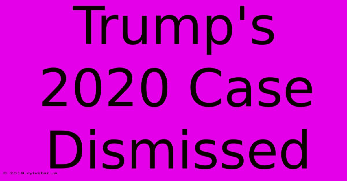 Trump's 2020 Case Dismissed