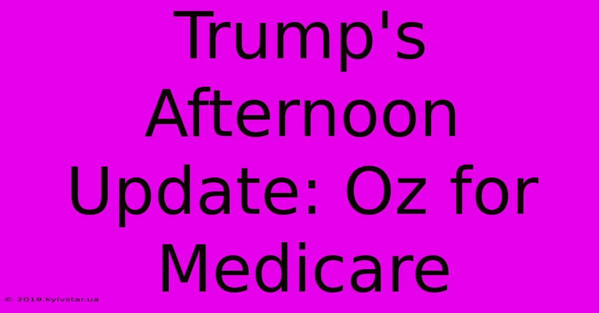 Trump's Afternoon Update: Oz For Medicare