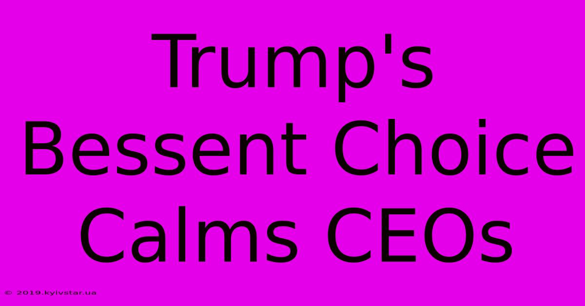 Trump's Bessent Choice Calms CEOs