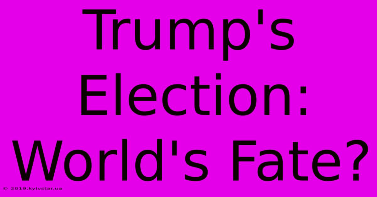 Trump's Election: World's Fate?