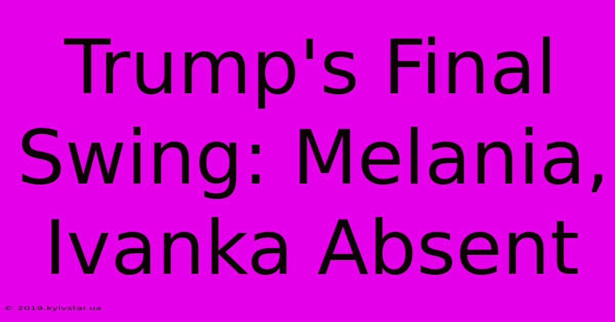 Trump's Final Swing: Melania, Ivanka Absent