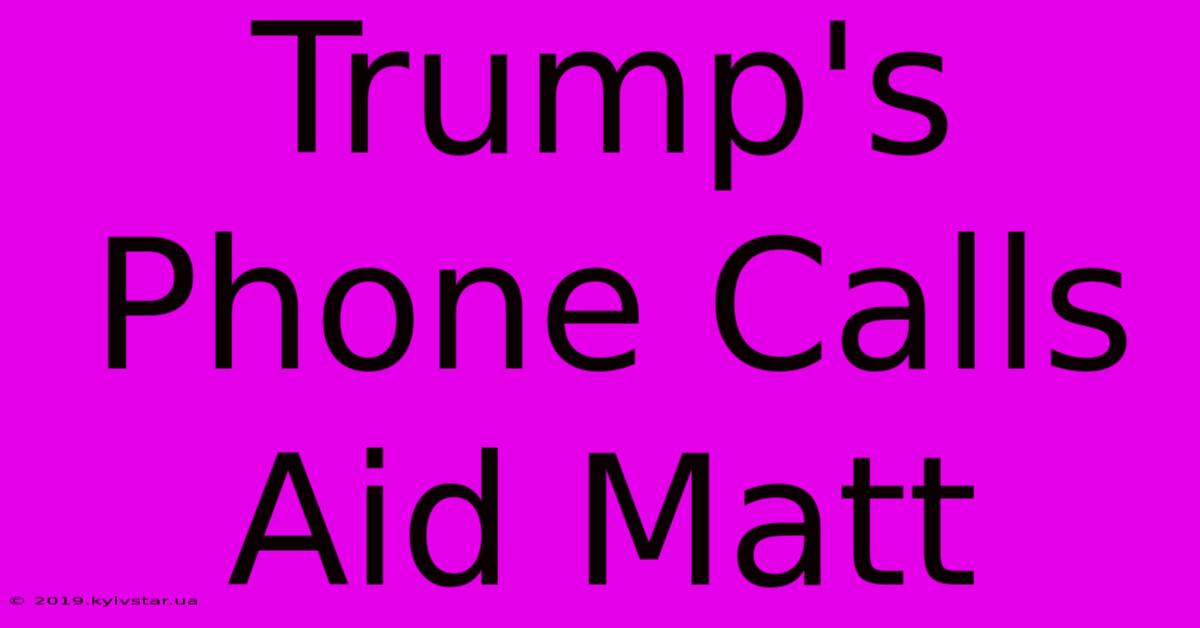 Trump's Phone Calls Aid Matt