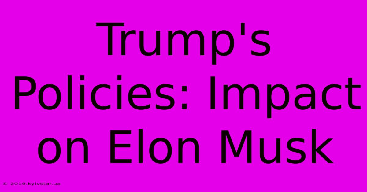 Trump's Policies: Impact On Elon Musk