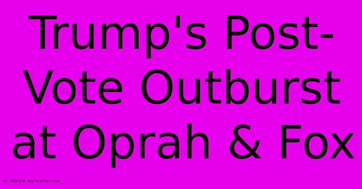 Trump's Post-Vote Outburst At Oprah & Fox