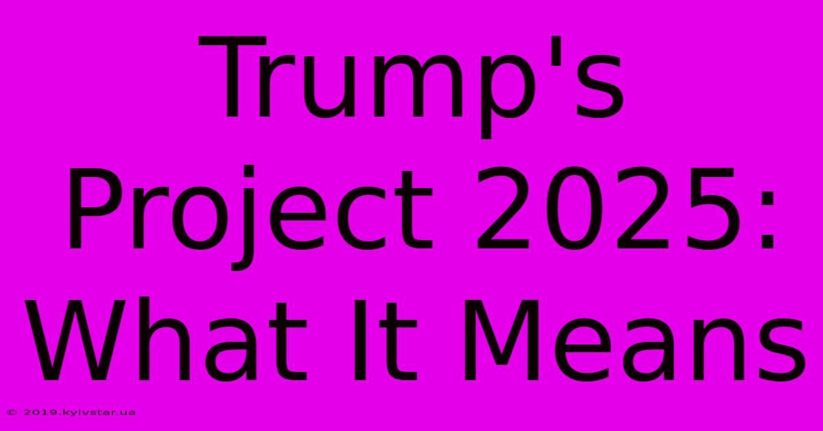 Trump's Project 2025: What It Means 