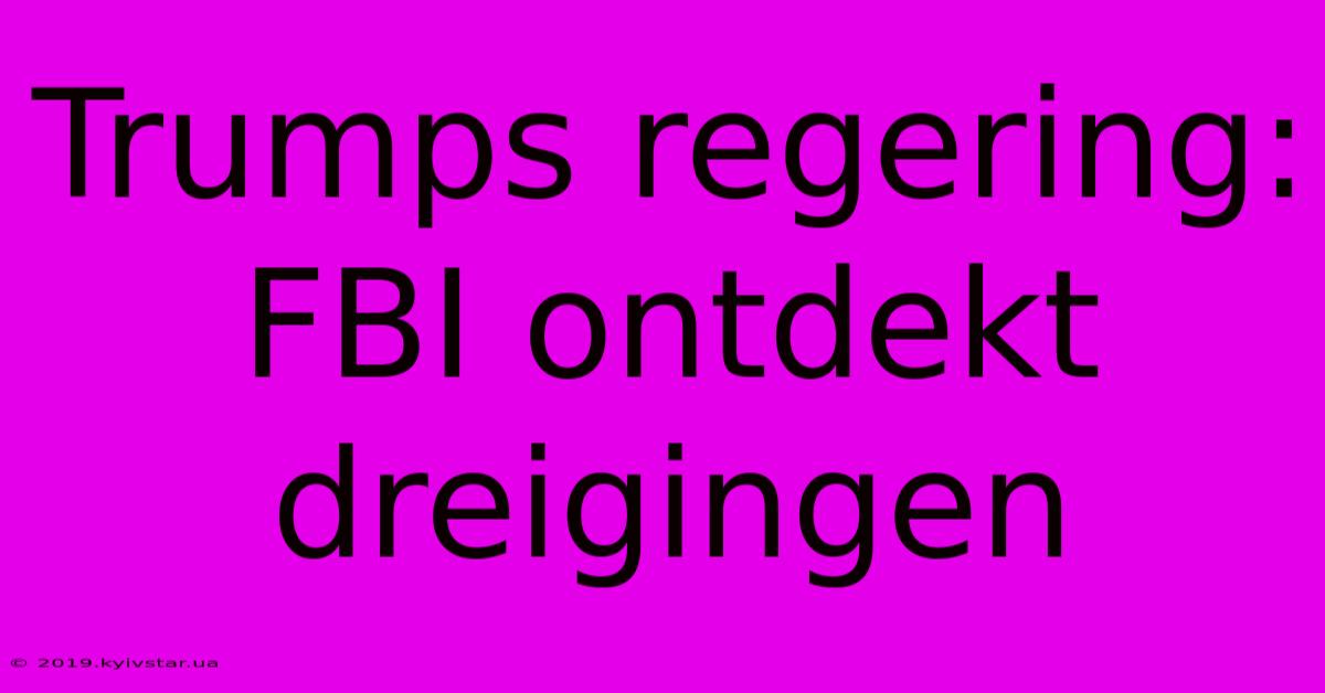 Trumps Regering: FBI Ontdekt Dreigingen