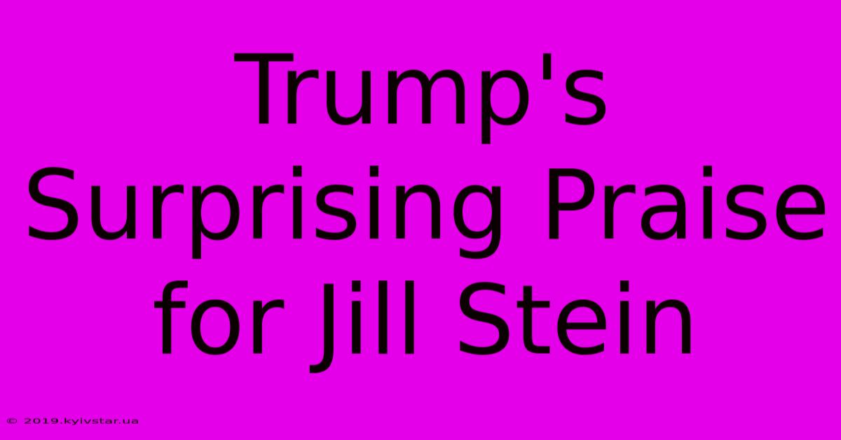 Trump's Surprising Praise For Jill Stein 