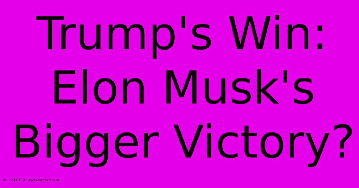 Trump's Win: Elon Musk's Bigger Victory?