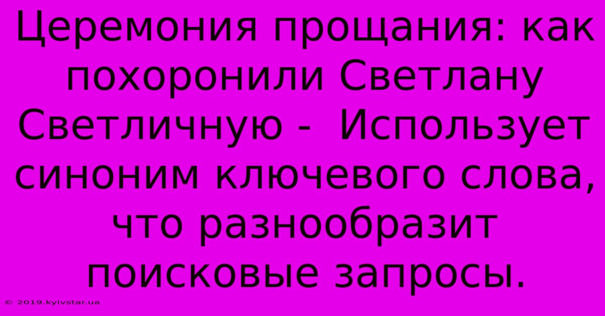 Церемония Прощания: Как Похоронили Светлану Светличную -  Использует Синоним Ключевого Слова, Что Разнообразит Поисковые Запросы.