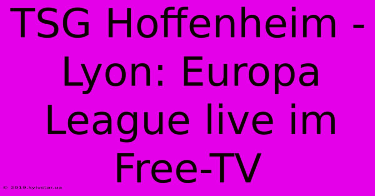 TSG Hoffenheim - Lyon: Europa League Live Im Free-TV 