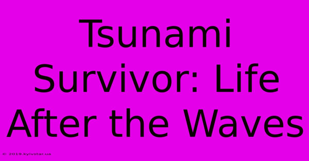 Tsunami Survivor: Life After The Waves