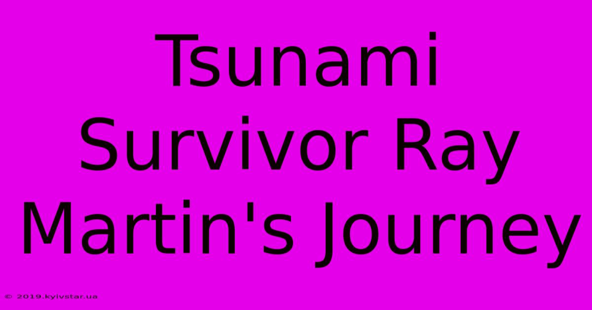 Tsunami Survivor Ray Martin's Journey