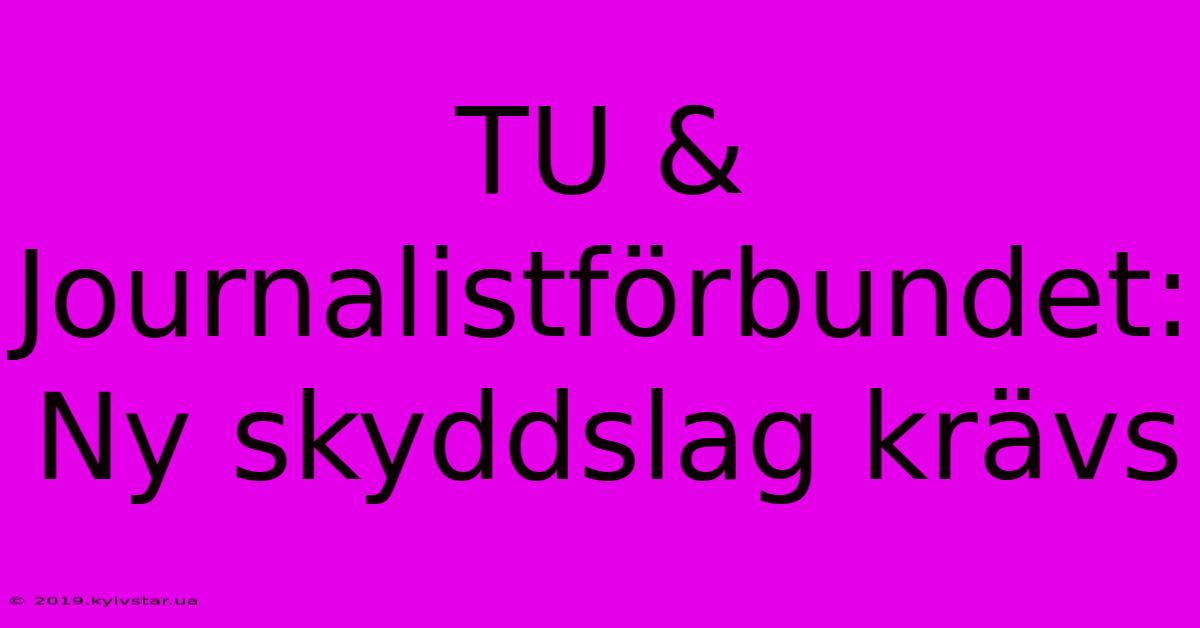 TU & Journalistförbundet: Ny Skyddslag Krävs