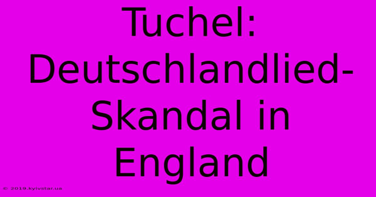 Tuchel: Deutschlandlied-Skandal In England