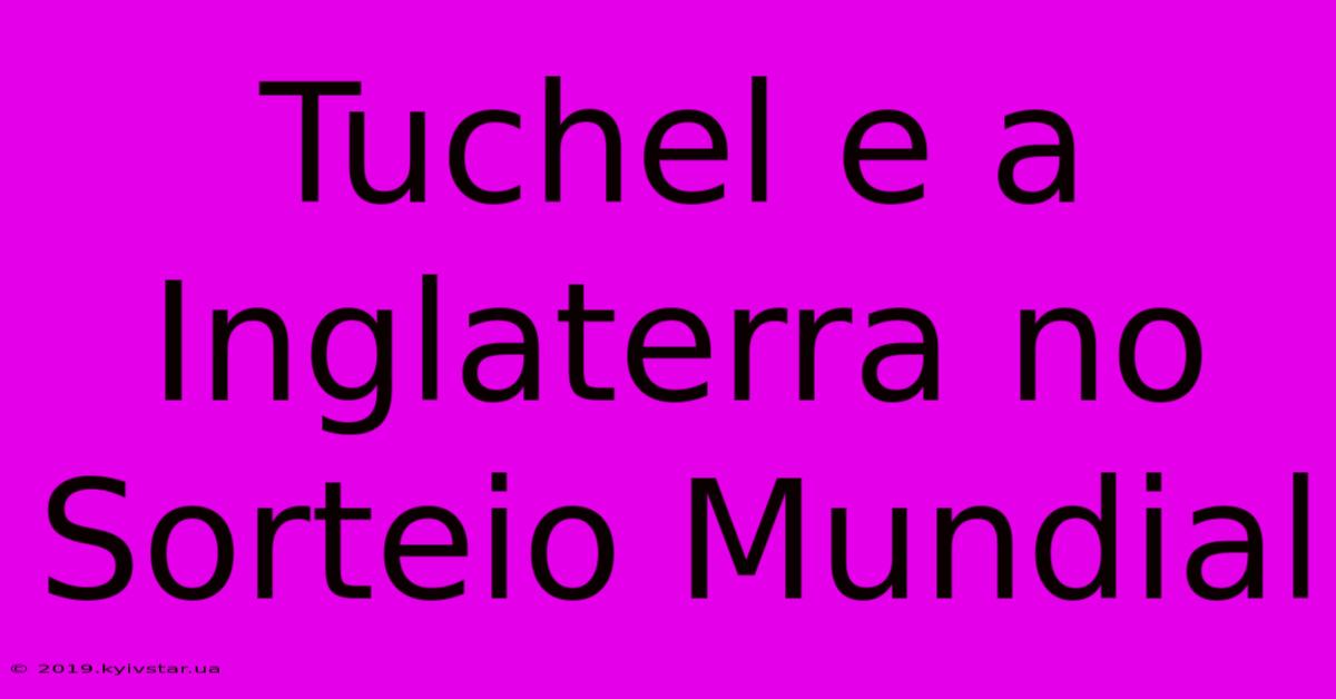 Tuchel E A Inglaterra No Sorteio Mundial