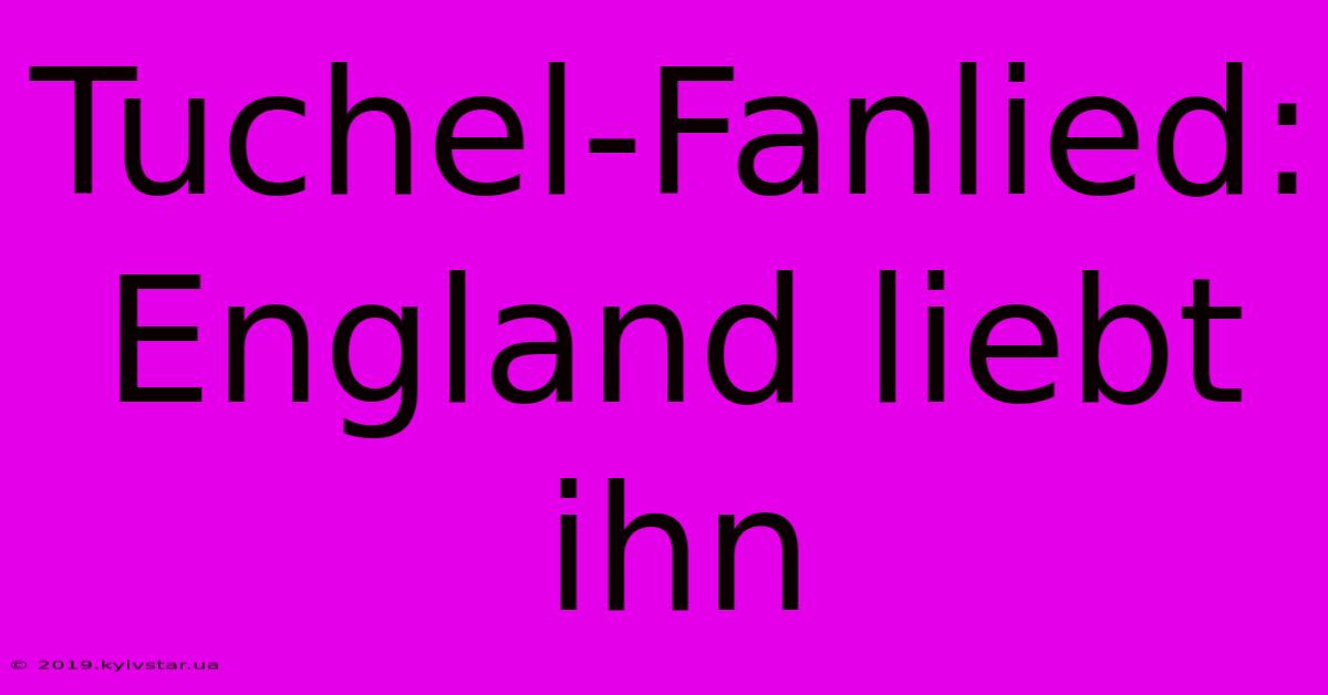 Tuchel-Fanlied: England Liebt Ihn