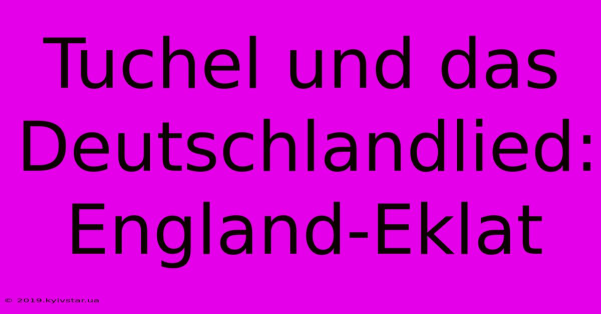 Tuchel Und Das Deutschlandlied: England-Eklat