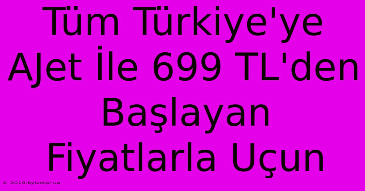 Tüm Türkiye'ye AJet İle 699 TL'den Başlayan Fiyatlarla Uçun 