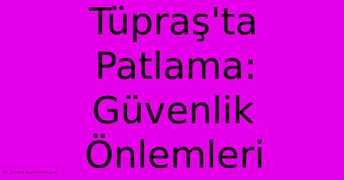 Tüpraş'ta Patlama: Güvenlik Önlemleri 