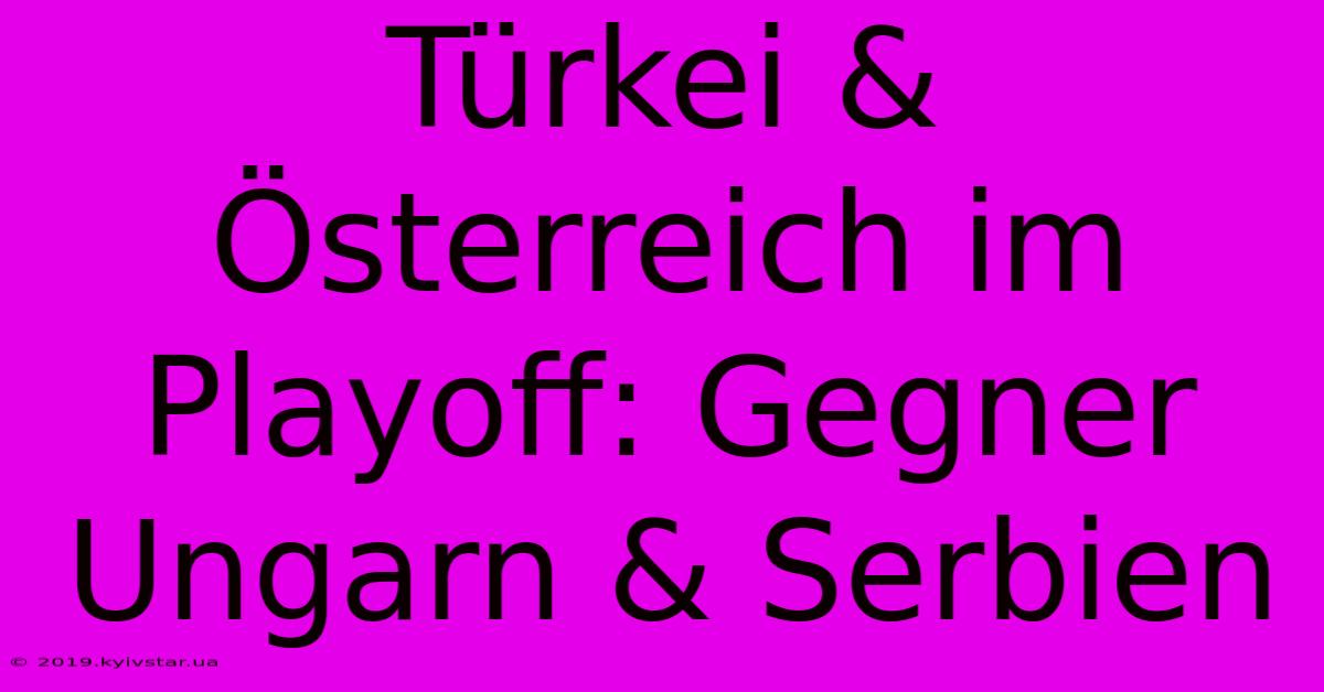 Türkei & Österreich Im Playoff: Gegner Ungarn & Serbien