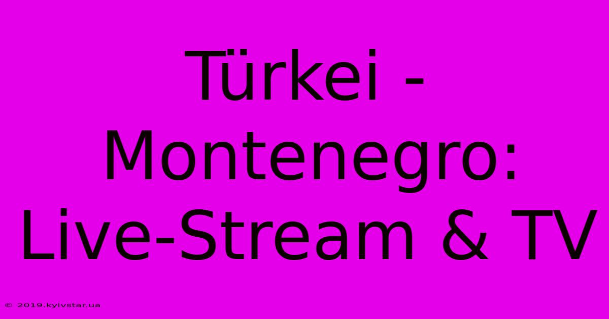 Türkei - Montenegro: Live-Stream & TV