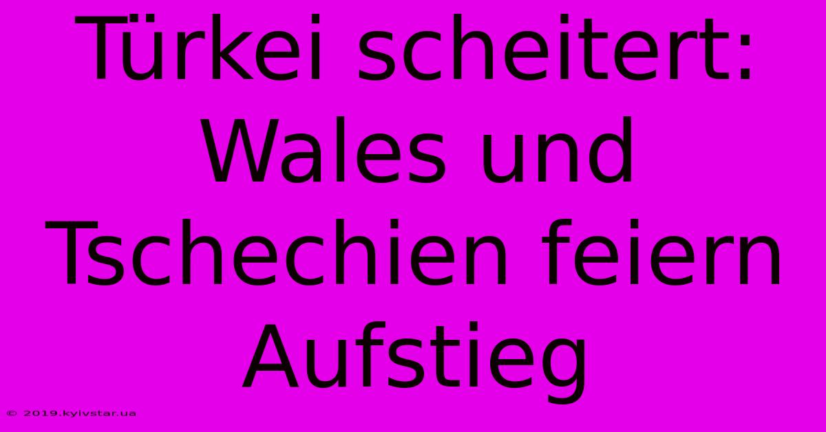 Türkei Scheitert: Wales Und Tschechien Feiern Aufstieg