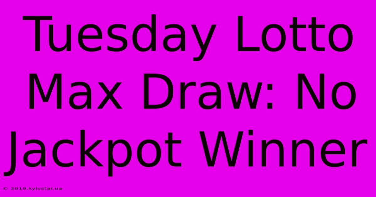 Tuesday Lotto Max Draw: No Jackpot Winner