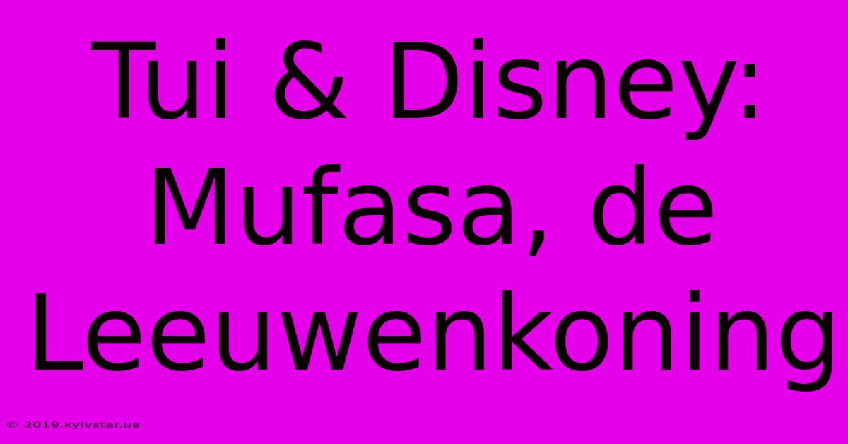 Tui & Disney: Mufasa, De Leeuwenkoning