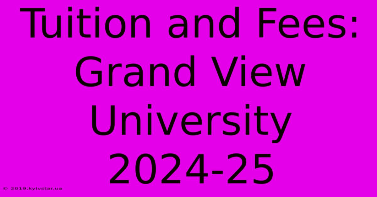 Tuition And Fees: Grand View University 2024-25