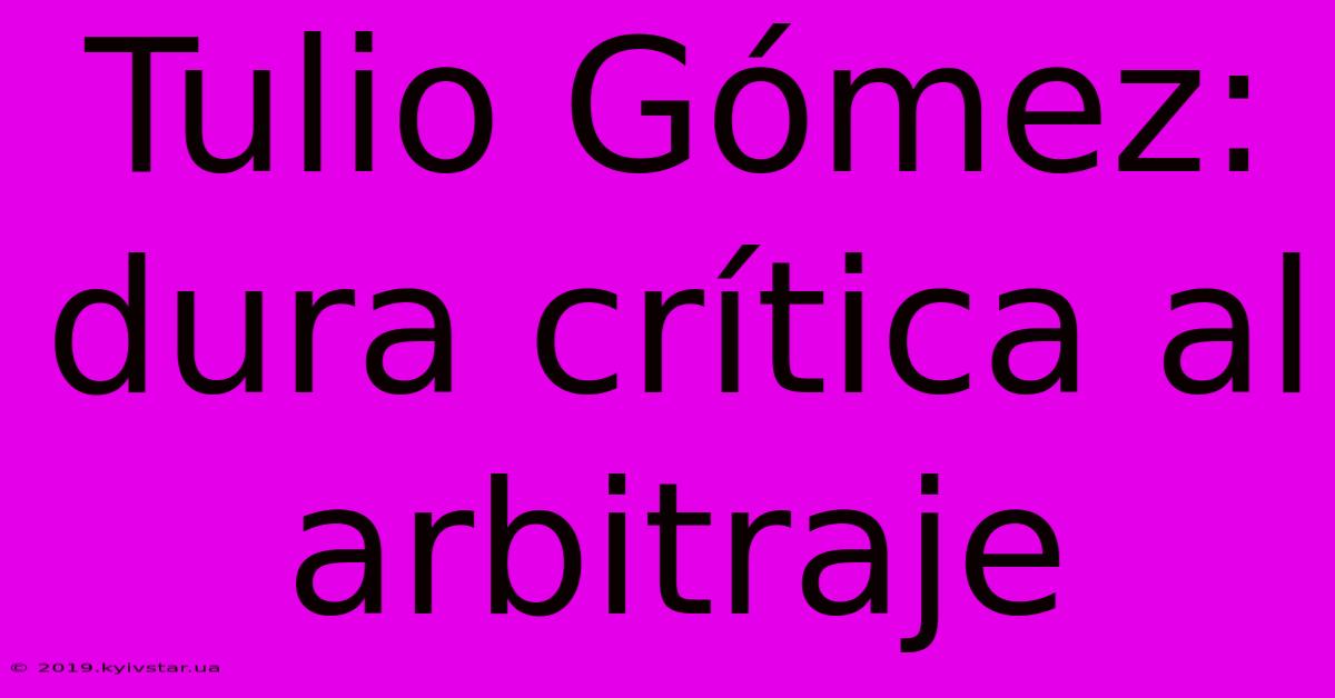 Tulio Gómez: Dura Crítica Al Arbitraje