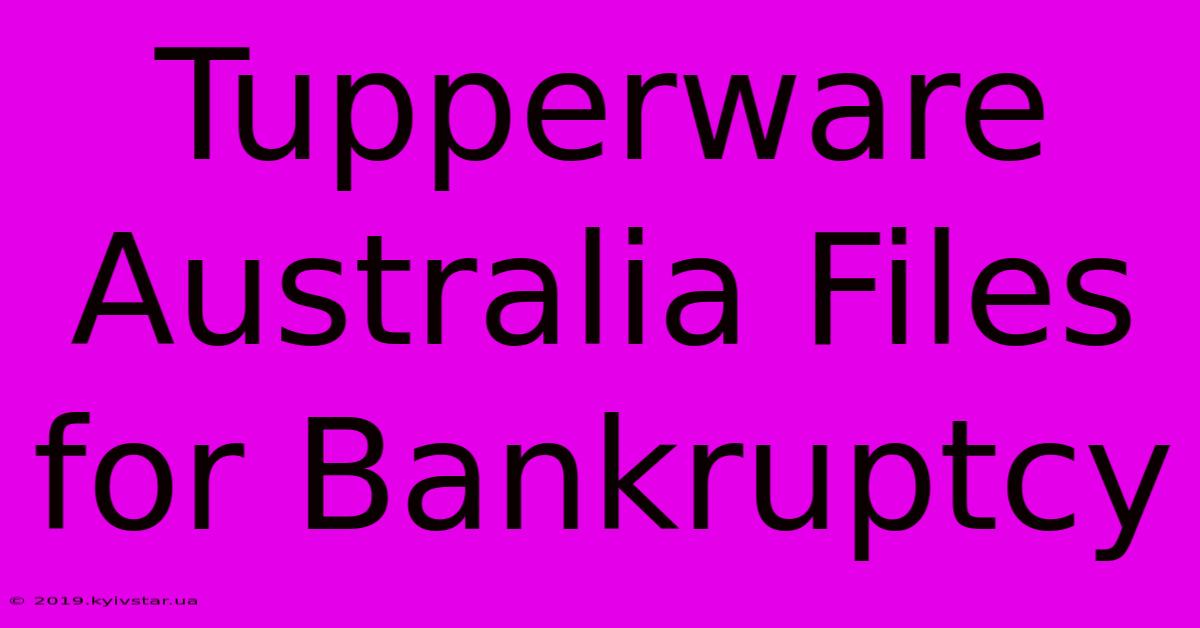 Tupperware Australia Files For Bankruptcy