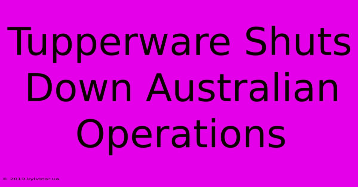 Tupperware Shuts Down Australian Operations