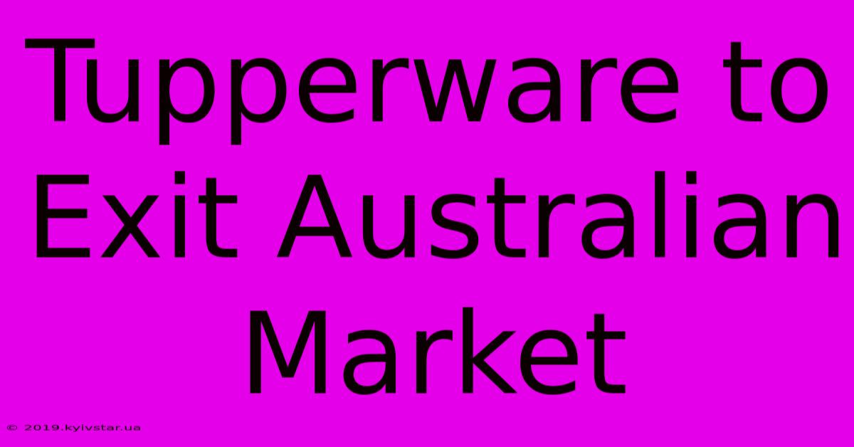 Tupperware To Exit Australian Market