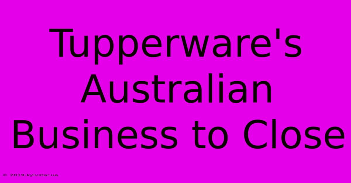 Tupperware's Australian Business To Close