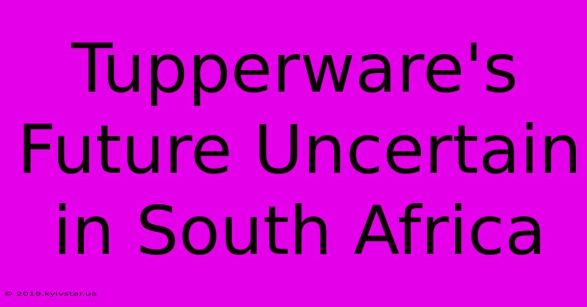 Tupperware's Future Uncertain In South Africa