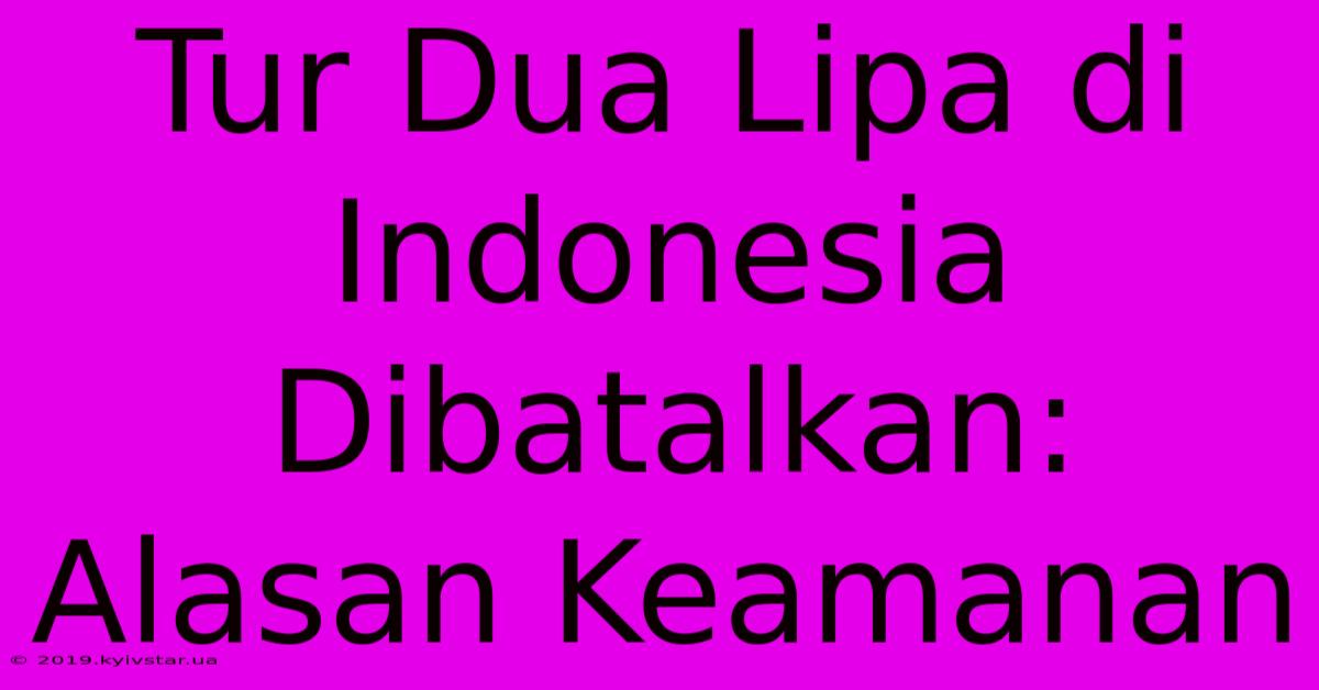 Tur Dua Lipa Di Indonesia Dibatalkan: Alasan Keamanan