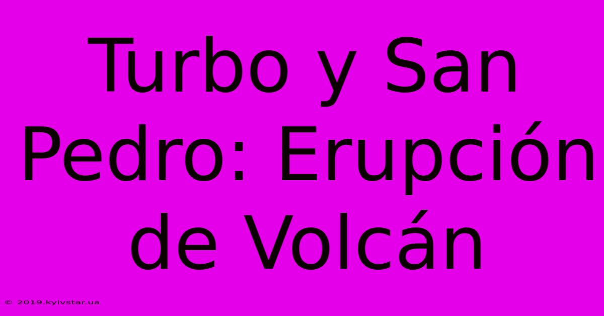 Turbo Y San Pedro: Erupción De Volcán 