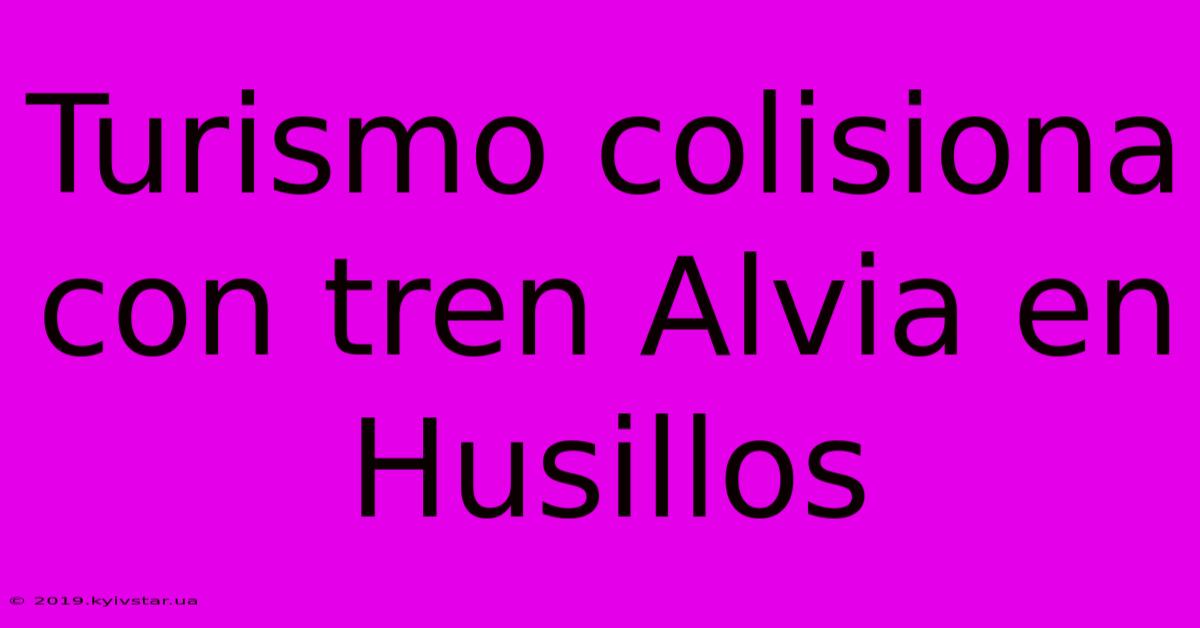 Turismo Colisiona Con Tren Alvia En Husillos