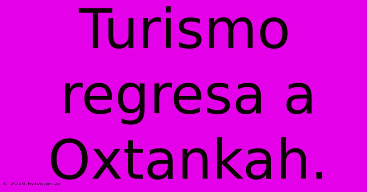 Turismo Regresa A Oxtankah.